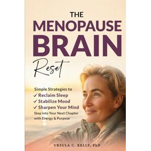 Kelly, Ursula C. The Menopause Brain Reset: Simple Strategies to Reclaim Sleep, Stabilize Mood & Sharpen Your Mind. Step Into Your Next Chapter With Energy & Purpose Kelly, Ursula C. The Menopause Brain Reset: Simple Strategies to Reclaim Sleep, Stabilize Mood & Sharpen Your Mind. Step Into Your Next Chapter With Energy & Purpose