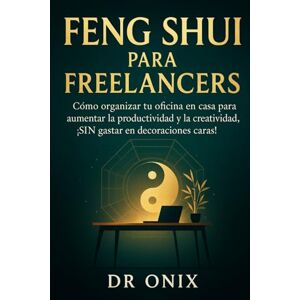 ONIX, DR FENG SHUI PARA FREELANCERS: Cómo organizar tu oficina en casa para aumentar la productividad y la creatividad, ¡SIN gastar en decoraciones caras!: 3 (FENG SHUI DECORACIÓN) ONIX, DR FENG SHUI PARA FREELANCERS: Cómo organizar tu oficina en casa para aumentar la productividad y la creatividad, ¡SIN gastar en decoraciones caras!: 3 (FENG SHUI DECORACIÓN)