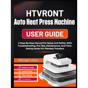 Shaw, Reiniger HTVRONT Auto Heat Press Machine user guide: A Step-By-Step Manual For Setup And Safety, With Troubleshooting, Pro Tips, Maintenance, And Time-Saving Hacks For Flawless Transfers Shaw, Reiniger HTVRONT Auto Heat Press Machine user guide: A Step-By-Step Manual For Setup And Safety, With Troubleshooting, Pro Tips, Maintenance, And Time-Saving Hacks For Flawless Transfers