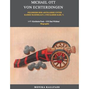 Kallfass, Monika Michael Ott von Echterdingen: Feldherr der Artillerie unter Kaiser Maximilian I. und Kaiser Karl V. Kallfass, Monika Michael Ott von Echterdingen: Feldherr der Artillerie unter Kaiser Maximilian I. und Kaiser Karl V.