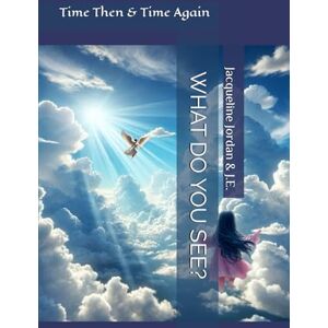 Jordan, Jacqueline WHAT DO YOU SEE?: Time Then & Time Again Jordan, Jacqueline WHAT DO YOU SEE?: Time Then & Time Again