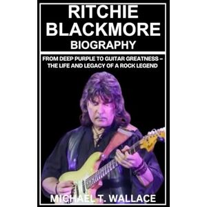 Wallace, Michael T. Ritchie Blackmore Biography: From Deep Purple to Guitar Greatness – The Life and Legacy of a Rock Legend Wallace, Michael T. Ritchie Blackmore Biography: From Deep Purple to Guitar Greatness – The Life and Legacy of a Rock Legend