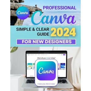 Farusa Reichar Professional Canva Simple & Clear 2024 Guide for New Designers: Unlocking Creative Potential A Beginner's Comprehensive Guide to Canva in 2024 Farusa Reichar Professional Canva Simple & Clear 2024 Guide for New Designers: Unlocking Creative Potential A Beginner's Comprehensive Guide to Canva in 2024