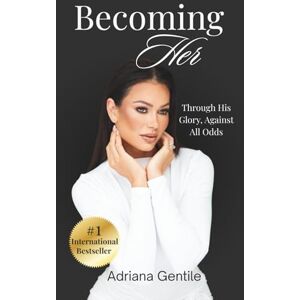 Gentile, Adriana Becoming Her: "Through His Glory, Against All Odds Gentile, Adriana Becoming Her: "Through His Glory, Against All Odds