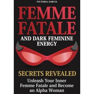 Garcia, Victoria Femme Fatale and Dark Feminine Energy Secrets Revealed: Unleash Your Inner Femme Fatale and Become an Alpha Woman Manifesting & Positive Affirmations Included Garcia, Victoria Femme Fatale and Dark Feminine Energy Secrets Revealed: Unleash Your Inner Femme Fatale and Become an Alpha Woman Manifesting & Positive Affirmations Included