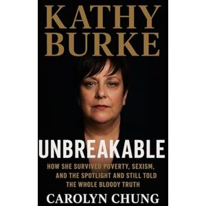 Chung, Carolyn Kathy Burke: Unbreakable: How She Survived Poverty, Sexism, and the Spotlight and Still Told the Whole Bloody Truth Chung, Carolyn Kathy Burke: Unbreakable: How She Survived Poverty, Sexism, and the Spotlight and Still Told the Whole Bloody Truth