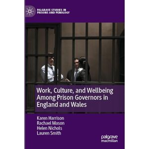 Harrison, Karen Work, Culture, and Wellbeing Among Prison Governors in England and Wales (Palgrave Studies in Prisons and Penology) Harrison, Karen Work, Culture, and Wellbeing Among Prison Governors in England and Wales (Palgrave Studies in Prisons and Penology)