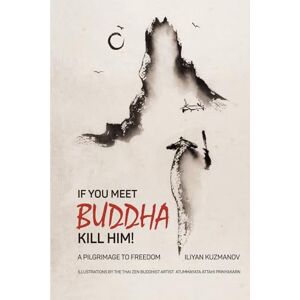 Kuzmanov, Iliyan If You Meet Buddha Kill Him!: A Pilgrimage To Freedom Kuzmanov, Iliyan If You Meet Buddha Kill Him!: A Pilgrimage To Freedom