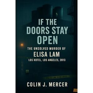 Mercer, Colin J. If the Doors Stay Open: The Unsolved Murder of Elisa Lam, Cecil Hotel, Los Angeles, 2013 Mercer, Colin J. If the Doors Stay Open: The Unsolved Murder of Elisa Lam, Cecil Hotel, Los Angeles, 2013