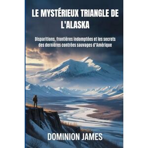 James, Dominion Le mystérieux triangle d'Alaska: Disparitions, frontières indomptées et les secrets des dernières contrées sauvages d’Amérique James, Dominion Le mystérieux triangle d'Alaska: Disparitions, frontières indomptées et les secrets des dernières contrées sauvages d’Amérique