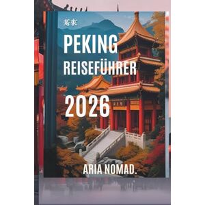 NOMAD, ARIA PEKING REISEFÜHRER 2026: Entdecken Sie das Herz des alten China, „Wo Geschichte auf Moderne trifft NOMAD, ARIA PEKING REISEFÜHRER 2026: Entdecken Sie das Herz des alten China, „Wo Geschichte auf Moderne trifft