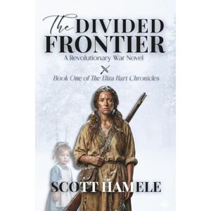 Scott The Frontier Divided: A Revolutionary War Novel: 1 (The Eliza Hart Chronicles) Scott The Frontier Divided: A Revolutionary War Novel: 1 (The Eliza Hart Chronicles)