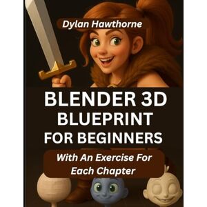 Hawthorne, Dylan Blender 3D Blueprint for Beginners: A Comprehensive Guide To Character Creation And 3D Modeling In Blender (With An Exercise For Each Chapter) (Design Lab Masterclass Series) Hawthorne, Dylan Blender 3D Blueprint for Beginners: A Comprehensive Guide To Character Creation And 3D Modeling In Blender (With An Exercise For Each Chapter) (Design Lab Masterclass Series)