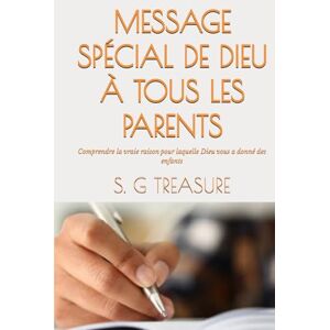 TREASURE, S. G MESSAGE SPÉCIAL DE DIEU À TOUS LES PARENTS: Comprendre la vraie raison pour laquelle Dieu vous a donné des enfants (S. G TREASURE'S PARENTING BOOKSTORE) TREASURE, S. G MESSAGE SPÉCIAL DE DIEU À TOUS LES PARENTS: Comprendre la vraie raison pour laquelle Dieu vous a donné des enfants (S. G TREASURE'S PARENTING BOOKSTORE)