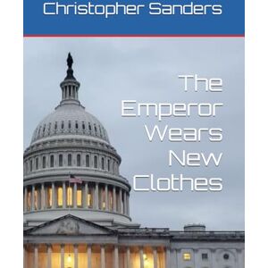 Sanders, Christopher Charles The Emperor Wears New Clothes Sanders, Christopher Charles The Emperor Wears New Clothes