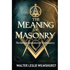 Wilmshurst, Walter Leslie The Meaning of Masonry: The Deeper Symbolism of Freemasonry Wilmshurst, Walter Leslie The Meaning of Masonry: The Deeper Symbolism of Freemasonry