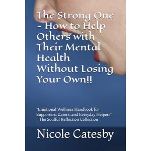 Catesby, Nicole The Strong One How to Help Others with Their Mental Health Without Losing Your Own!!: *Emotional Wellness Handbook for Supporters, Carers, and Everyday Helpers* _ The Soulful Reflection Collection Catesby, Nicole The Strong One How to Help Others with Their Mental Health Without Losing Your Own!!: *Emotional Wellness Handbook for Supporters, Carers, and Everyday Helpers* _ The Soulful Reflection Collection