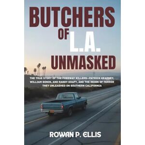 Ellis, Rowan p. BUTCHERS OF L.A. UNMASKED: The True Story of the Freeway Killers—Patrick Kearney, William Bonin, and Randy Kraft, and the Reign of Terror They Unleashed on Southern California Ellis, Rowan p. BUTCHERS OF L.A. UNMASKED: The True Story of the Freeway Killers—Patrick Kearney, William Bonin, and Randy Kraft, and the Reign of Terror They Unleashed on Southern California