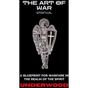 Underwood, Gregory THE ART OF WAR (SPIRITUAL): A Blueprint for War in the Spirit Realm Underwood, Gregory THE ART OF WAR (SPIRITUAL): A Blueprint for War in the Spirit Realm