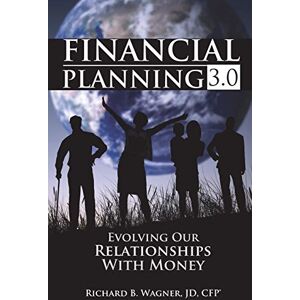 Wagner Jd Cfp(r), Richard B Financial Planning 3.0: Evolving Our Relationships with Money Wagner Jd Cfp(r), Richard B Financial Planning 3.0: Evolving Our Relationships with Money