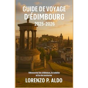 ALDO, MR LORENZO P. GUIDE DE VOYAGE D'ÉDIMBOURG 2025-2026: Découvrez les châteaux, la cuisine et la vie nocturne ALDO, MR LORENZO P. GUIDE DE VOYAGE D'ÉDIMBOURG 2025-2026: Découvrez les châteaux, la cuisine et la vie nocturne