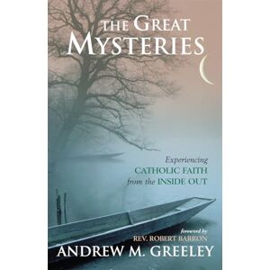 Greeley, Andrew M. The Great Mysteries: Experiencing Catholic Faith from the Inside Out Greeley, Andrew M. The Great Mysteries: Experiencing Catholic Faith from the Inside Out