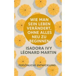 ivy, isadora Wie man sein Leben verändert, ohne alles neu zu beginnen ivy, isadora Wie man sein Leben verändert, ohne alles neu zu beginnen