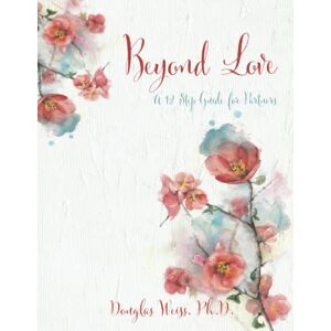 Weiss, Ph.D., Douglas Beyond Love: A 12 Step Guide for Partners Weiss, Ph.D., Douglas Beyond Love: A 12 Step Guide for Partners