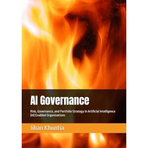 Khuntia, Dr. Jiban AI Governance: Risk, Governance, and Portfolio Strategy in Artificial Intelligence (AI) Enabled Organizations (IS & AI STRATEGY) Khuntia, Dr. Jiban AI Governance: Risk, Governance, and Portfolio Strategy in Artificial Intelligence (AI) Enabled Organizations (IS & AI STRATEGY)