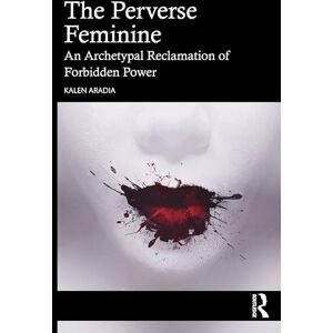 Aradia, Kalen The Perverse Feminine: An Archetypal Reclamation of Forbidden Power Aradia, Kalen The Perverse Feminine: An Archetypal Reclamation of Forbidden Power