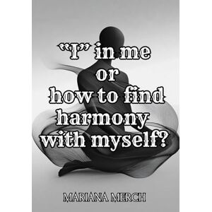 Merch, Mariana “I” in me or how to find harmony with myself?: Breaking Free from Stereotypes, Embracing Transformation, and Finding Inner Harmony Merch, Mariana “I” in me or how to find harmony with myself?: Breaking Free from Stereotypes, Embracing Transformation, and Finding Inner Harmony