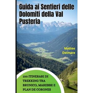 Delmare, Matteo Guida ai Sentieri delle Dolomiti della Val Pusteria: 100 Itinerari di Trekking tra Brunico, Marebbe e Plan de Corones: La guida completa con sentieri selezionati, rifugi e punti panoramici Delmare, Matteo Guida ai Sentieri delle Dolomiti della Val Pusteria: 100 Itinerari di Trekking tra Brunico, Marebbe e Plan de Corones: La guida completa con sentieri selezionati, rifugi e punti panoramici