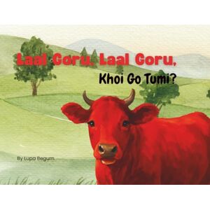 Begum, Lupa Laal Goru, Laal Goru, Khoi Go Tumi? Red Cow, Red Cow, Where are you?: A Sylheti Animal and Color Story for Bilingual Kids and Early Learners Begum, Lupa Laal Goru, Laal Goru, Khoi Go Tumi? Red Cow, Red Cow, Where are you?: A Sylheti Animal and Color Story for Bilingual Kids and Early Learners