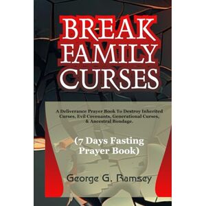 RAMSEY, GEORGE G. BREAK FAMILY CURSES (7 Days Fasting & Prayer Book): A Deliverance Prayer Book To Destroy Inherited Curses, Evil Covenants, Generational Curses, & Ancestral Bondage. RAMSEY, GEORGE G. BREAK FAMILY CURSES (7 Days Fasting & Prayer Book): A Deliverance Prayer Book To Destroy Inherited Curses, Evil Covenants, Generational Curses, & Ancestral Bondage.