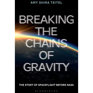 Teitel, Amy Shira Breaking the Chains of Gravity: The Story of Spaceflight before NASA Teitel, Amy Shira Breaking the Chains of Gravity: The Story of Spaceflight before NASA