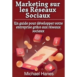 Hanes, Michael Marketing sur les Réseaux Sociaux: Un guide pour développer votre entreprise grâce aux réseaux sociaux Hanes, Michael Marketing sur les Réseaux Sociaux: Un guide pour développer votre entreprise grâce aux réseaux sociaux