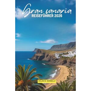 Kennelly, Helen W. GRAN CANARIA REISEFÜHRER 2026: Erkunden Sie die atemberaubenden Strände und Naturwunder der Kanarischen Inseln Spaniens Kennelly, Helen W. GRAN CANARIA REISEFÜHRER 2026: Erkunden Sie die atemberaubenden Strände und Naturwunder der Kanarischen Inseln Spaniens