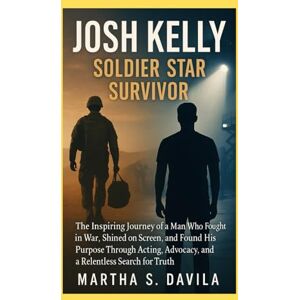 Davila, Martha S Josh Kelly Soldier Star Survivor: The Inspiring Journey of a Man Who Fought in War, Shined on Screen, and Found His Purpose Through Acting, Advocacy, and a Relentless Search for Truth Davila, Martha S Josh Kelly Soldier Star Survivor: The Inspiring Journey of a Man Who Fought in War, Shined on Screen, and Found His Purpose Through Acting, Advocacy, and a Relentless Search for Truth
