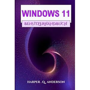 Anderson, Harper . Q. WINDOWS 11 BENUTZERHANDBUCH: Ein Schritt-Für-Schritt-Handbuch Mit Leicht Verständlichen Anweisungen Zum Meistern Alltäglicher Aufgaben Und Zum Aufrechterhalten Der Verbindung Anderson, Harper . Q. WINDOWS 11 BENUTZERHANDBUCH: Ein Schritt-Für-Schritt-Handbuch Mit Leicht Verständlichen Anweisungen Zum Meistern Alltäglicher Aufgaben Und Zum Aufrechterhalten Der Verbindung