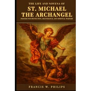 Philips The Life and Novena of St. Michael the Archangel: Prayers for Protection, Deliverance, and Spiritual Warfare (Divine Reflections: Biography, Legacy, ... Nine-Day Devotional and Prayer to Saints.) Philips The Life and Novena of St. Michael the Archangel: Prayers for Protection, Deliverance, and Spiritual Warfare (Divine Reflections: Biography, Legacy, ... Nine-Day Devotional and Prayer to Saints.)