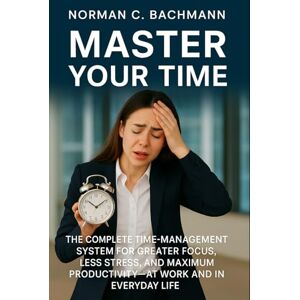 Norman Master Your Time: The complete time-management system for greater focus, less stress, and maximum productivity—at work and in everyday life Norman Master Your Time: The complete time-management system for greater focus, less stress, and maximum productivity—at work and in everyday life