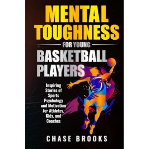 Brooks, Chase Mental Toughness for Young Basketball Players: Inspiring Stories of Sports Psychology and Motivation for Athletes, Kids, and Coaches Brooks, Chase Mental Toughness for Young Basketball Players: Inspiring Stories of Sports Psychology and Motivation for Athletes, Kids, and Coaches
