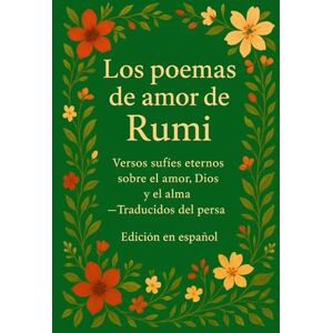 Naghshejahan, Hojat Los poemas de amor de Rumi: Versos sufíes eternos sobre el amor, la espiritualidad y el alma — Poesía clásica persa traducida al español Naghshejahan, Hojat Los poemas de amor de Rumi: Versos sufíes eternos sobre el amor, la espiritualidad y el alma — Poesía clásica persa traducida al español