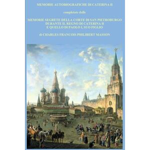 II, CATERINA MEMORIE AUTOBIOGRAFICHE DI CATERINA II: completate dalle MEMORIE SEGRETE DELLA CORTE DI SAN PIETROBURGO DURANTE IL REGNO DI CATERINA II E QUELLO DI PAOLO I, SUO FIGLIO II, CATERINA MEMORIE AUTOBIOGRAFICHE DI CATERINA II: completate dalle MEMORIE SEGRETE DELLA CORTE DI SAN PIETROBURGO DURANTE IL REGNO DI CATERINA II E QUELLO DI PAOLO I, SUO FIGLIO