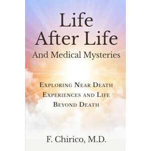 Chirico, Francesco Life after Life and Medical Mysteries: Exploring Near Death Experiences and Life Beyond Death Chirico, Francesco Life after Life and Medical Mysteries: Exploring Near Death Experiences and Life Beyond Death