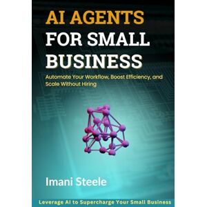 Steele, Imani AI Agents for Small Business: Automate Your Workflow, Boost Efficiency, and Scale Without Hiring (Automate & Elevate Series) Steele, Imani AI Agents for Small Business: Automate Your Workflow, Boost Efficiency, and Scale Without Hiring (Automate & Elevate Series)