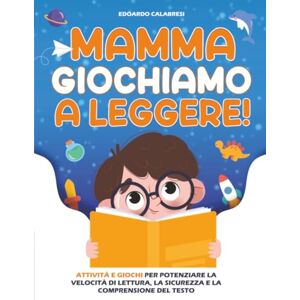 Calabresi, Edoardo Mamma Giochiamo a leggere!: Attività e giochi per potenziare la velocità di lettura, la sicurezza e la comprensione del testo scritto, trasmettendo ai bambini la passione per la lettura Calabresi, Edoardo Mamma Giochiamo a leggere!: Attività e giochi per potenziare la velocità di lettura, la sicurezza e la comprensione del testo scritto, trasmettendo ai bambini la passione per la lettura