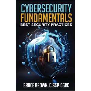 Brown, Bruce Cybersecurity Fundamentals: Best Security Practices (cybersecurity beginner) Brown, Bruce Cybersecurity Fundamentals: Best Security Practices (cybersecurity beginner)