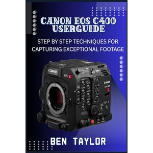 Taylor CANON EOS C400 USER GUIDE: STEP BY STEP TECHNIQUES FOR CAPTURING EXCEPTIONAL FOOTAGE Taylor CANON EOS C400 USER GUIDE: STEP BY STEP TECHNIQUES FOR CAPTURING EXCEPTIONAL FOOTAGE