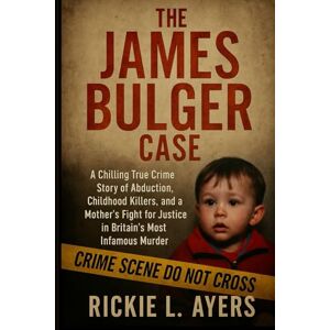 L. Ayers, Rickie The James Bulger Case: A Chilling True Crime Story of Abduction, Childhood Killers, and a Mother’s Fight for Justice in Britain’s Most Infamous Murder L. Ayers, Rickie The James Bulger Case: A Chilling True Crime Story of Abduction, Childhood Killers, and a Mother’s Fight for Justice in Britain’s Most Infamous Murder